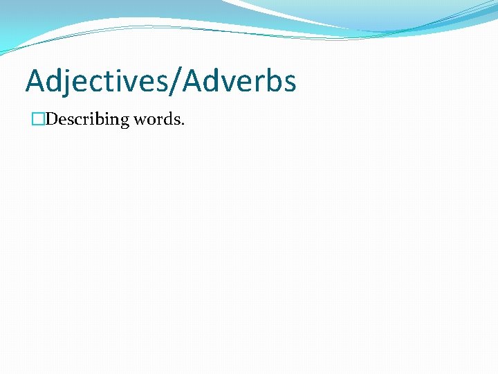 Adjectives/Adverbs �Describing words. 