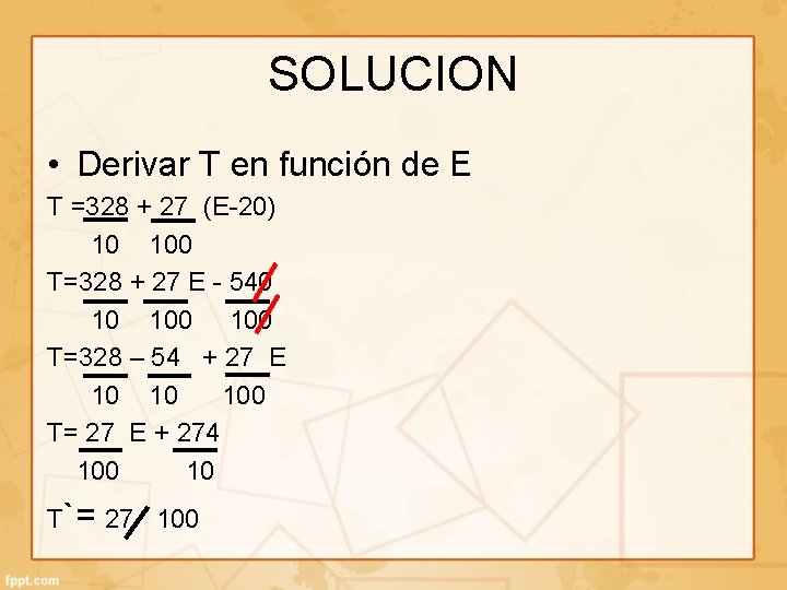 SOLUCION • Derivar T en función de E T =328 + 27 (E-20) 10