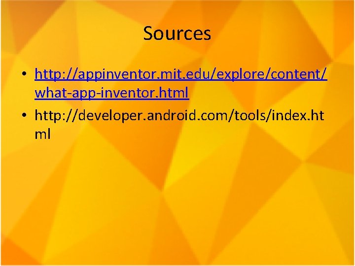 Sources • http: //appinventor. mit. edu/explore/content/ what-app-inventor. html • http: //developer. android. com/tools/index. ht