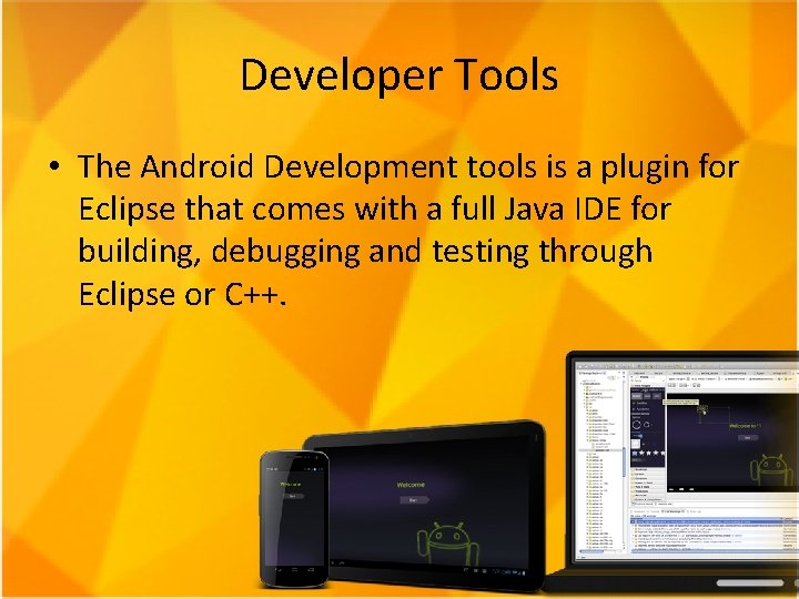 Developer Tools • The Android Development tools is a plugin for Eclipse that comes