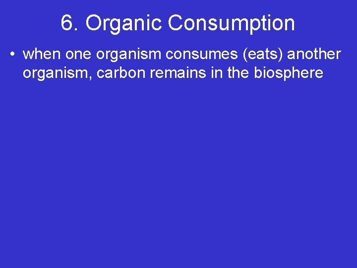 6. Organic Consumption • when one organism consumes (eats) another organism, carbon remains in 6. Organic Consumption • when one organism consumes (eats) another organism, carbon remains in