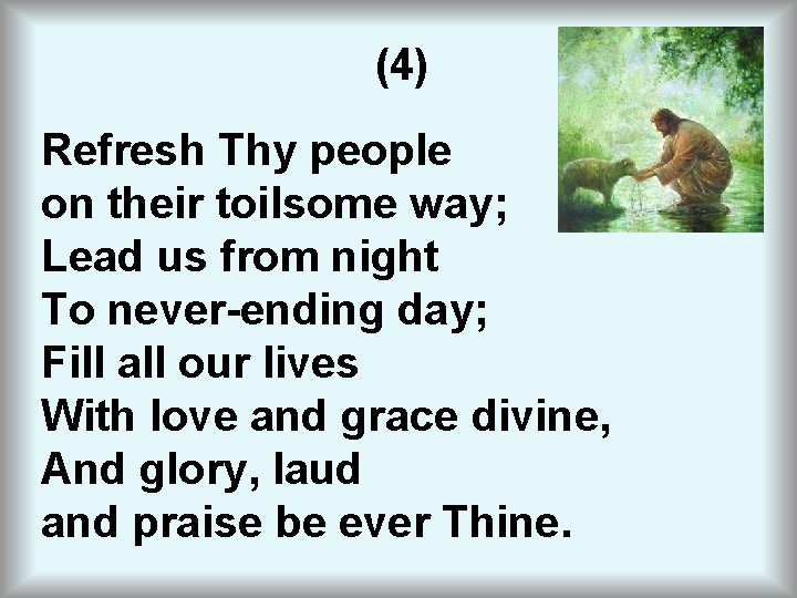 (4) Refresh Thy people on their toilsome way; Lead us from night To never-ending