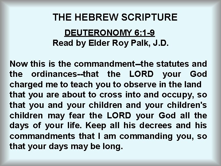 THE HEBREW SCRIPTURE DEUTERONOMY 6: 1 -9 Read by Elder Roy Palk, J. D.