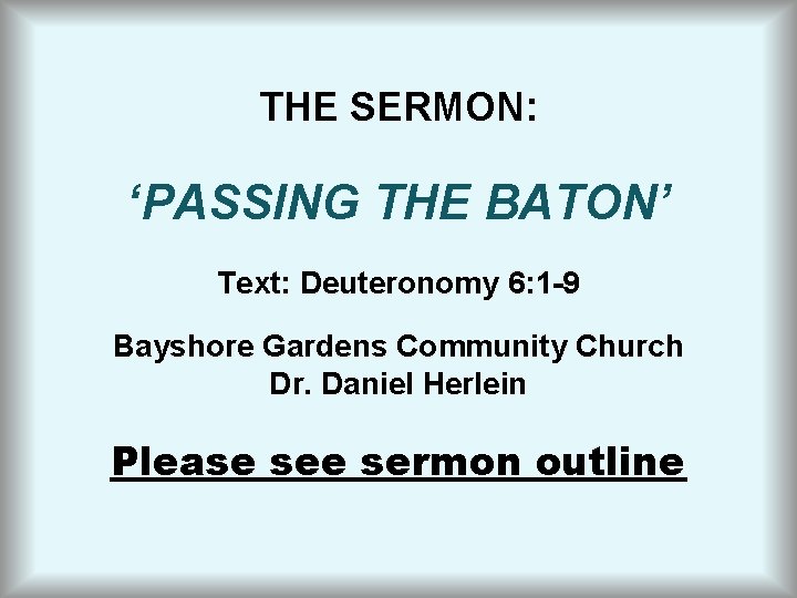 THE SERMON: ‘PASSING THE BATON’ Text: Deuteronomy 6: 1 -9 Bayshore Gardens Community Church