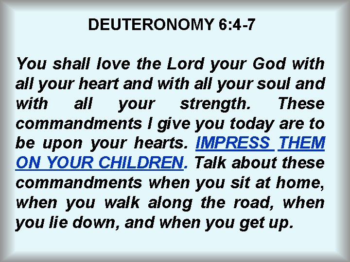 DEUTERONOMY 6: 4 -7 You shall love the Lord your God with all your