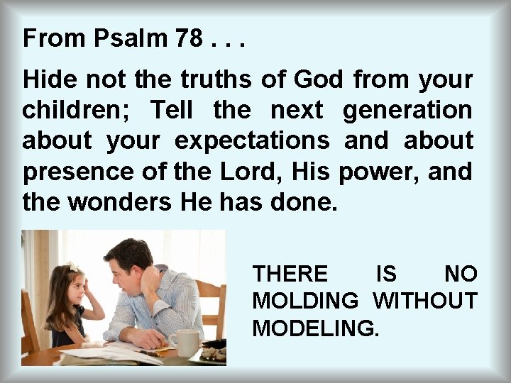 From Psalm 78. . . Hide not the truths of God from your children;