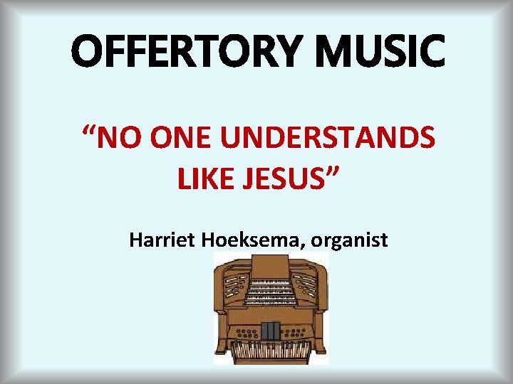 OFFERTORY MUSIC “NO ONE UNDERSTANDS LIKE JESUS” Harriet Hoeksema, organist 