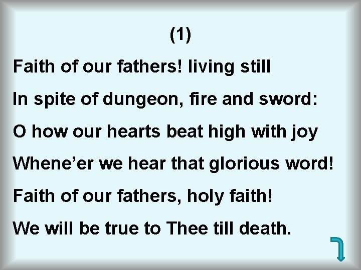 (1) Faith of our fathers! living still In spite of dungeon, fire and sword: