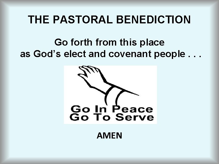 THE PASTORAL BENEDICTION Go forth from this place as God’s elect and covenant people.