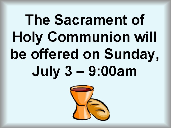 The Sacrament of Holy Communion will be offered on Sunday, July 3 – 9: