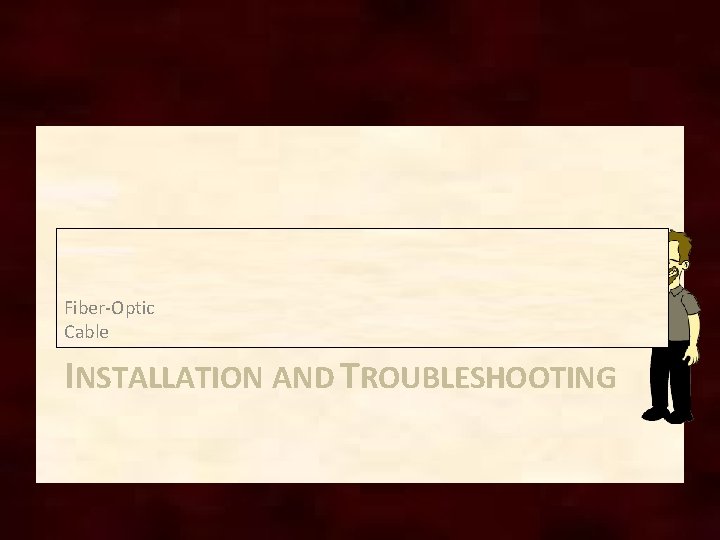 Fiber-Optic Cable INSTALLATION AND TROUBLESHOOTING Fiber-Optic Cable INSTALLATION AND TROUBLESHOOTING