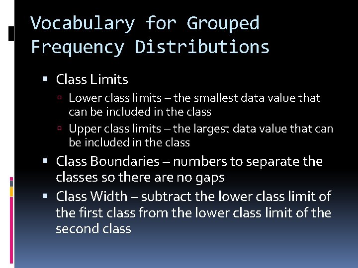 Vocabulary for Grouped Frequency Distributions Class Limits Lower class limits – the smallest data