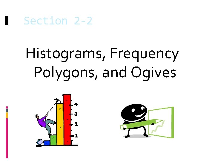 Section 2 -2 Histograms, Frequency Polygons, and Ogives 