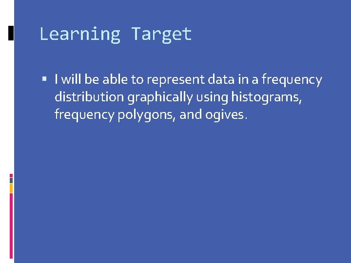 Learning Target I will be able to represent data in a frequency distribution graphically