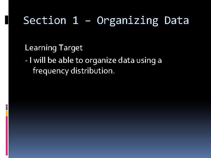 Section 1 – Organizing Data Learning Target - I will be able to organize