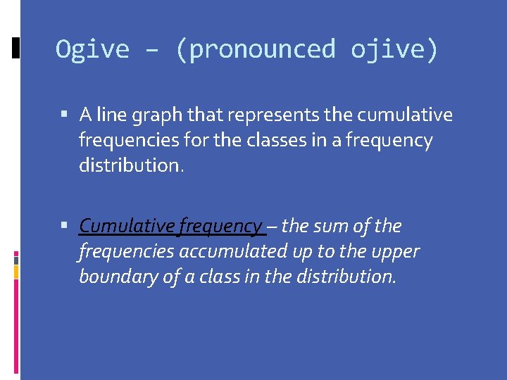 Ogive – (pronounced ojive) A line graph that represents the cumulative frequencies for the