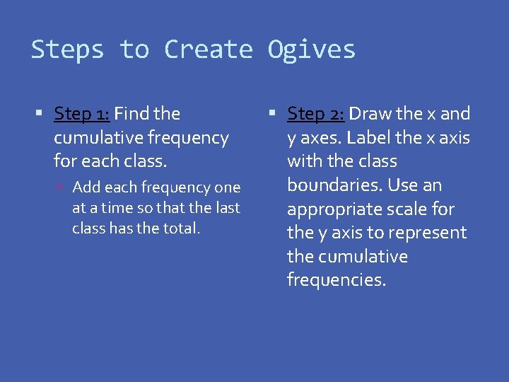 Steps to Create Ogives Step 1: Find the cumulative frequency for each class. Add