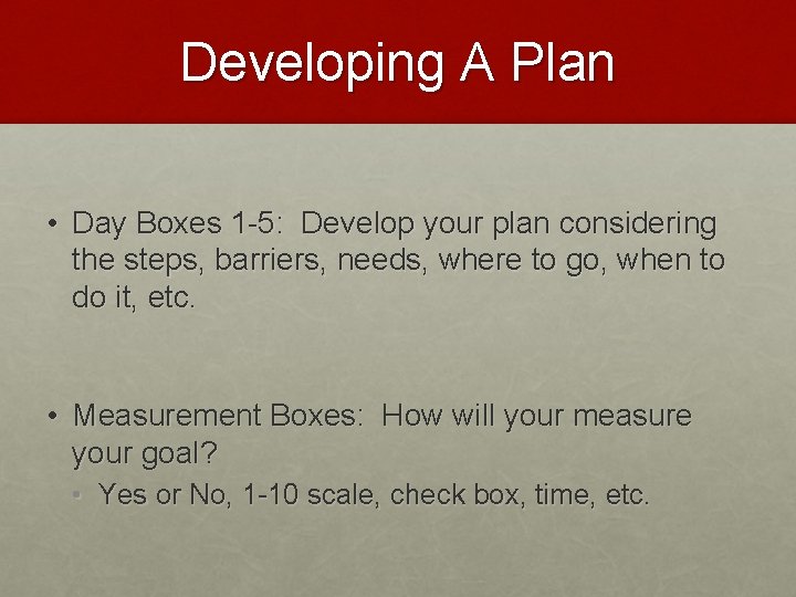 Developing A Plan • Day Boxes 1 -5: Develop your plan considering the steps,