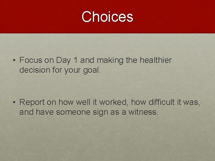 Choices • Focus on Day 1 and making the healthier decision for your goal.