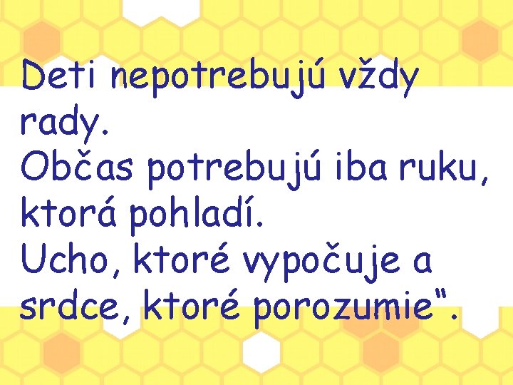 Deti nepotrebujú vždy rady. Občas potrebujú iba ruku, ktorá pohladí. Ucho, ktoré vypočuje a