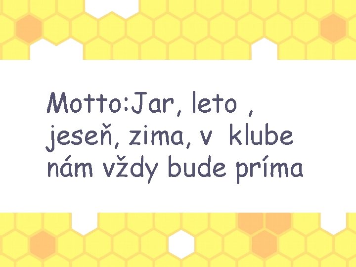 Motto: Jar, leto , jeseň, zima, v klube nám vždy bude príma 