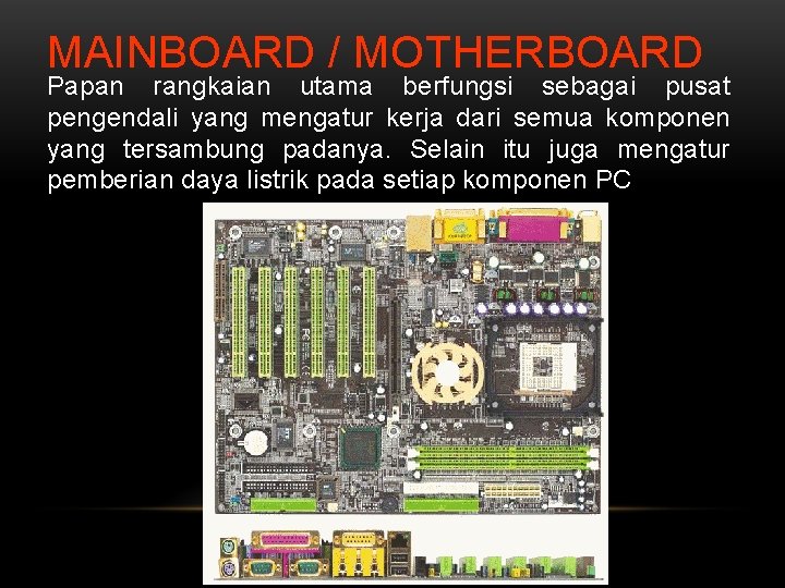 MAINBOARD / MOTHERBOARD Papan rangkaian utama berfungsi sebagai pusat pengendali yang mengatur kerja dari