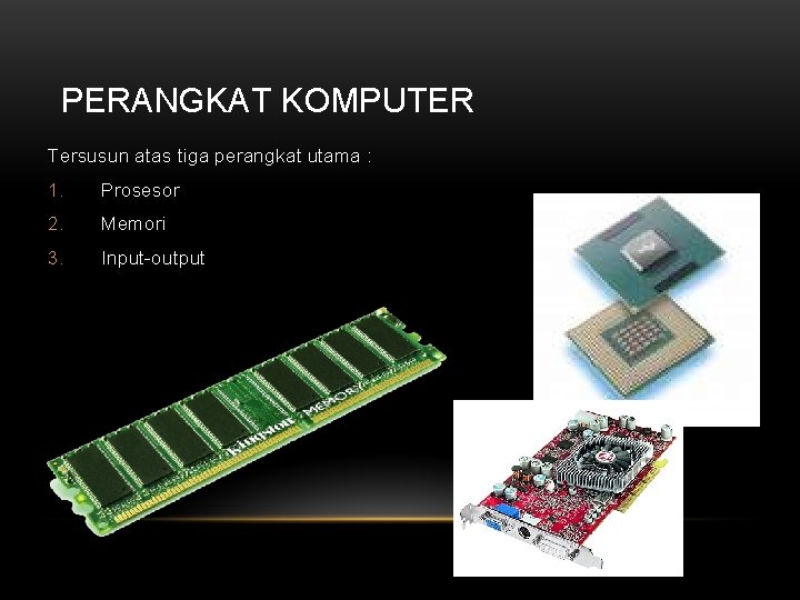 PERANGKAT KOMPUTER Tersusun atas tiga perangkat utama : 1. Prosesor 2. Memori 3. Input-output