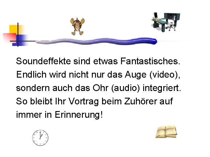 Soundeffekte sind etwas Fantastisches. Endlich wird nicht nur das Auge (video), sondern auch das