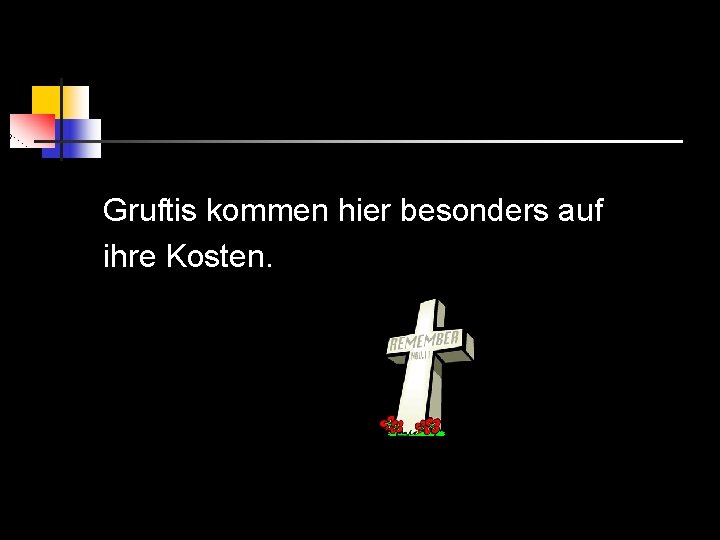 Gruftis kommen hier besonders auf ihre Kosten. 