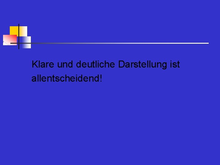 Klare und deutliche Darstellung ist allentscheidend! 