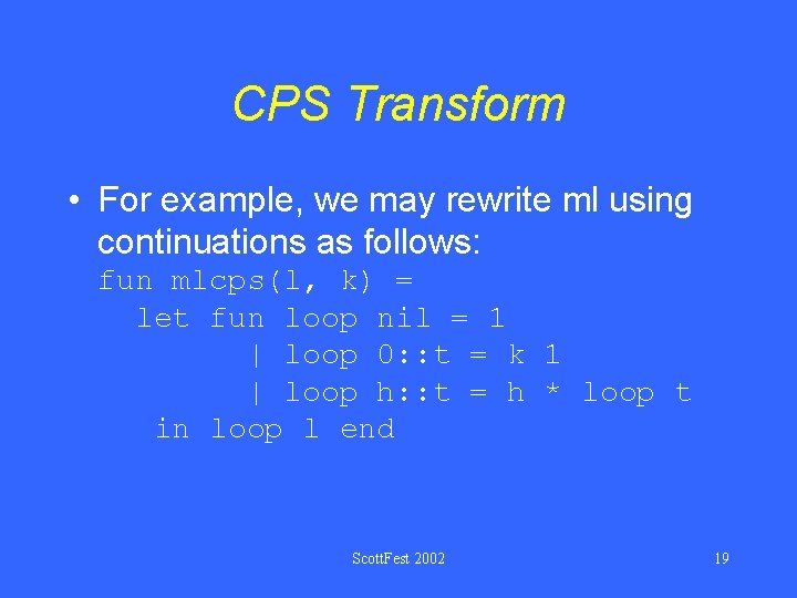 CPS Transform • For example, we may rewrite ml using continuations as follows: fun