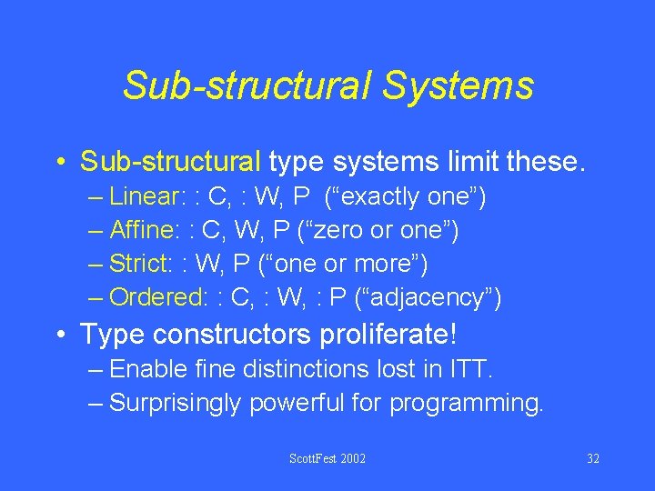 Sub-structural Systems • Sub-structural type systems limit these. – Linear: : C, : W,