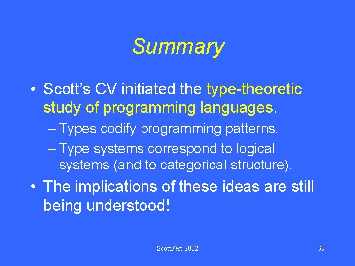 Summary • Scott’s CV initiated the type-theoretic study of programming languages. – Types codify