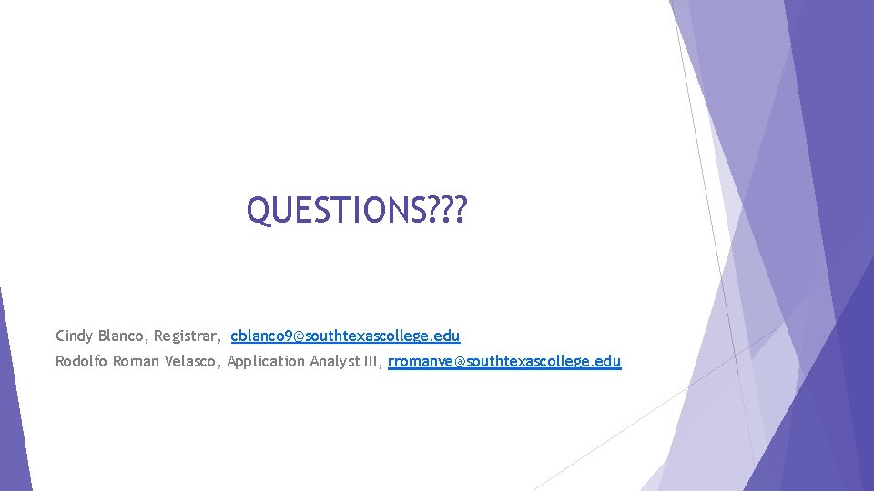 QUESTIONS? ? ? Cindy Blanco, Registrar, cblanco 9@southtexascollege. edu Rodolfo Roman Velasco, Application Analyst