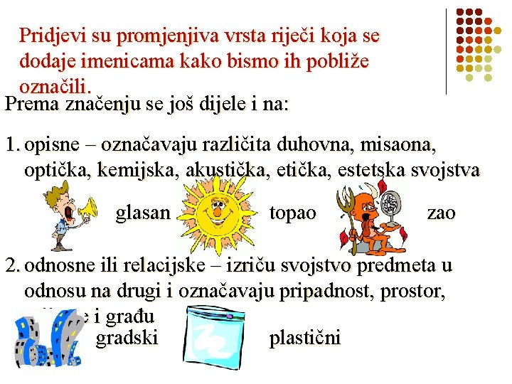 Pridjevi su promjenjiva vrsta riječi koja se dodaje imenicama kako bismo ih pobliže označili.