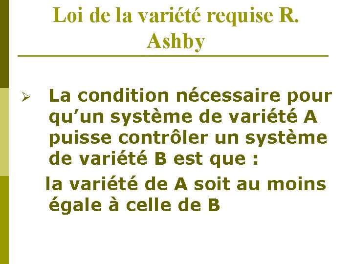 Loi de la variété requise R. Ashby Ø La condition nécessaire pour qu’un système