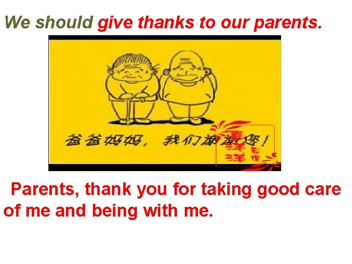 We should give thanks to our parents. Parents, thank you for taking good care