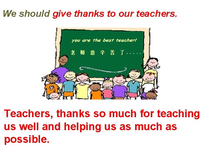 We should give thanks to our teachers. Teachers, thanks so much for teaching us