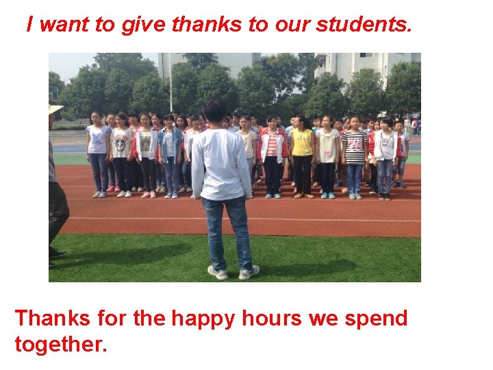 I want to give thanks to our students. Thanks for the happy hours we