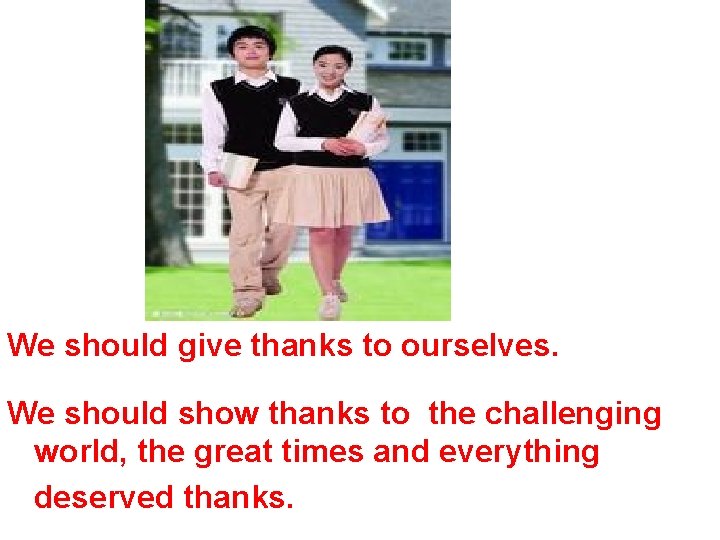 We should give thanks to ourselves. We should show thanks to the challenging world,