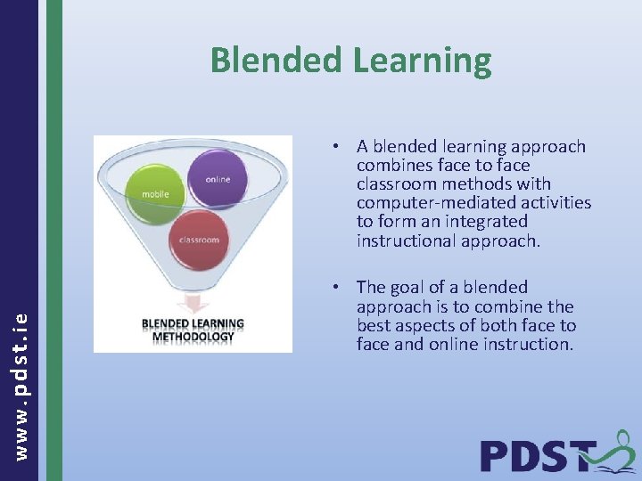 Blended Learning www. pdst. ie • A blended learning approach combines face to face