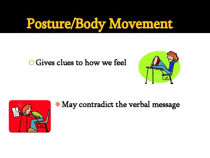 Posture/Body Movement Gives clues to how we feel May contradict the verbal message 