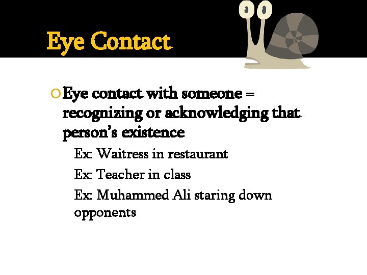 Eye Contact Eye contact with someone = recognizing or acknowledging that person’s existence Ex: