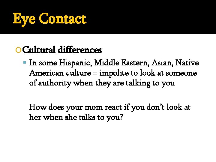 Eye Contact Cultural differences In some Hispanic, Middle Eastern, Asian, Native American culture =