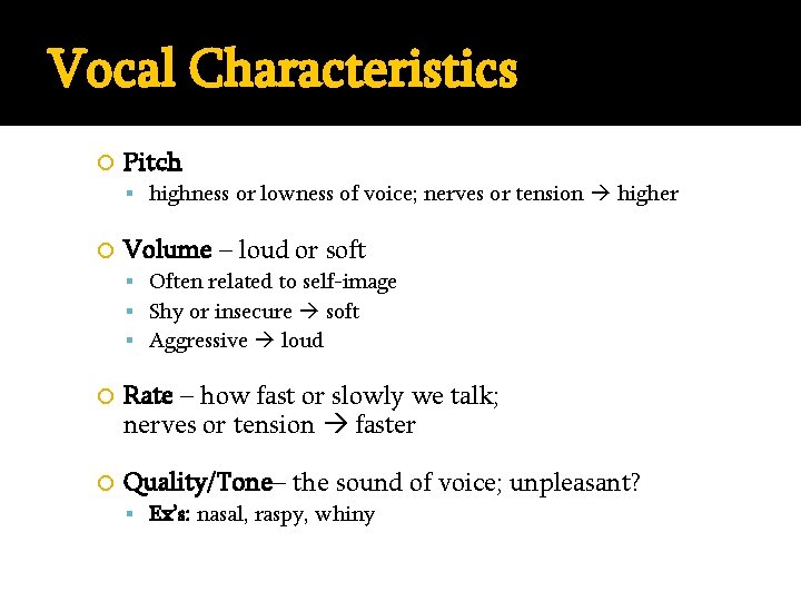 Vocal Characteristics Pitch highness or lowness of voice; nerves or tension higher Volume –