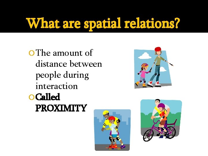 What are spatial relations? The amount of distance between people during interaction Called PROXIMITY