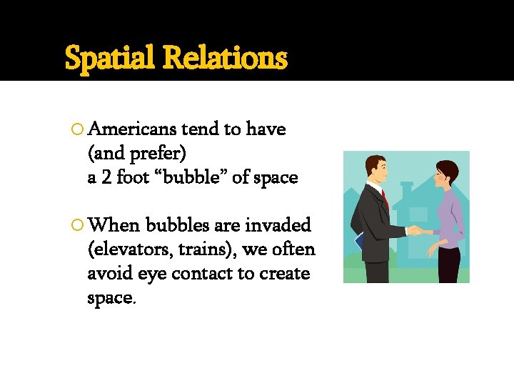Spatial Relations Americans tend to have (and prefer) a 2 foot “bubble” of space