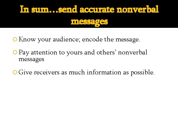 In sum…send accurate nonverbal messages Know your audience; encode the message. Pay attention to
