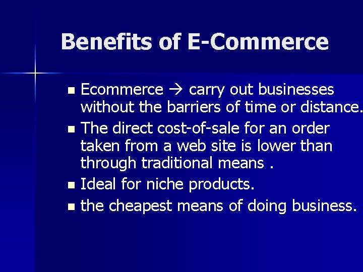Benefits of E-Commerce Ecommerce carry out businesses without the barriers of time or distance.