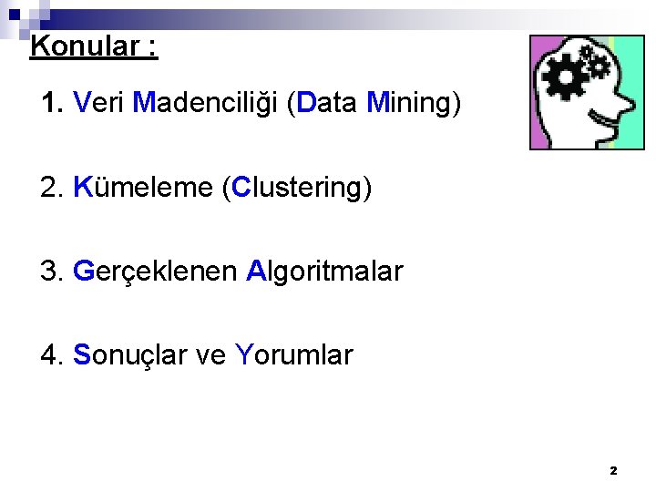 Konular : 1. Veri Madenciliği (Data Mining) 2. Kümeleme (Clustering) 3. Gerçeklenen Algoritmalar 4.